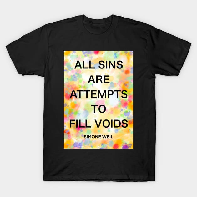 SIMONE WEIL quote .5 - ALL SINS ARE ATTEMPTS TO FILL VOIDS T-Shirt by lautir